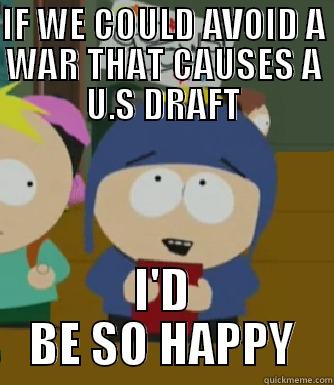 IF WE COULD AVOID A WAR THAT CAUSES A U.S DRAFT I'D BE SO HAPPY Craig - I would be so happy