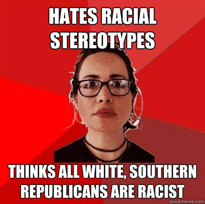 Hates racial stereotypes thinks all white, southern republicans are racist  