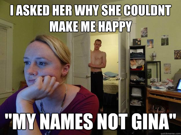 i asked her why she couldnt make me happy 