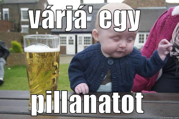 VÁRJÁ' EGY  PILLANATOT drunk baby
