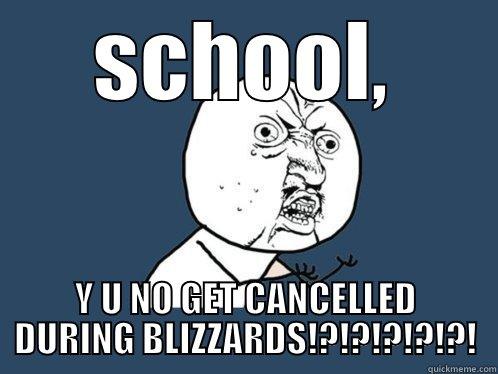 SCHOOL, Y U NO GET CANCELLED DURING BLIZZARDS!?!?!?!?!?! Y U No