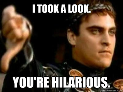 I took a look. You're hilarious.  Downvoting Roman