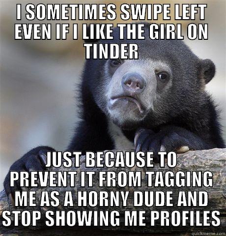 I SOMETIMES SWIPE LEFT EVEN IF I LIKE THE GIRL ON TINDER JUST BECAUSE TO PREVENT IT FROM TAGGING ME AS A HORNY DUDE AND STOP SHOWING ME PROFILES Confession Bear