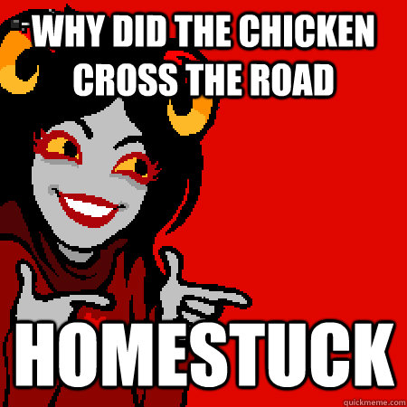 Why did the chicken cross the road homestuck  Bad Joke Aradia
