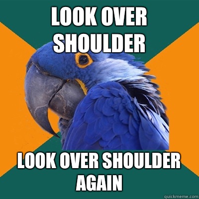 Look over shoulder Look over shoulder again  Paranoid Parrot
