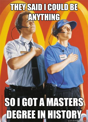 They said i could be anything So i got a masters degree in history  Fallback McDonalds Worker