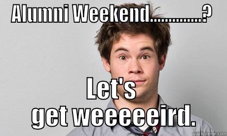 ALUMNI WEEKEND..............? LET'S  GET WEEEEEIRD. Misc