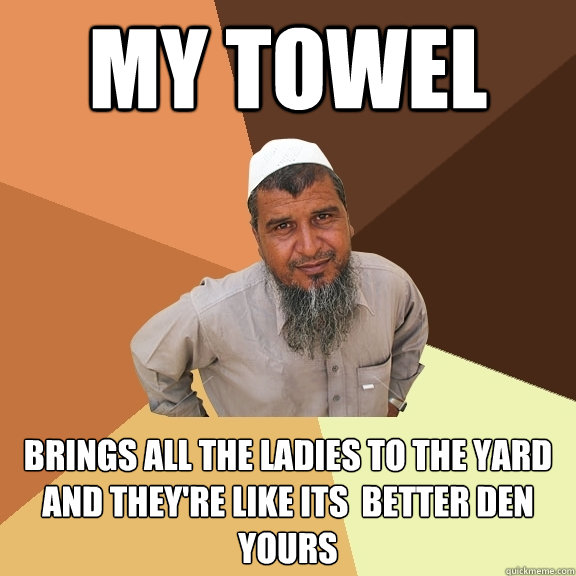my towel  brings all the ladies to the yard and they're like its  better den yours  Ordinary Muslim Man
