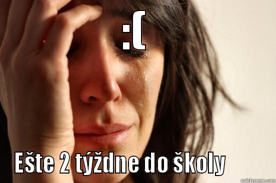 :( EŠTE 2 TÝŽDNE DO ŠKOLY         First World Problems