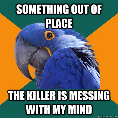 Something out of place The Killer is messing with my mind  Paranoid Parrot
