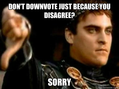 Don't downvote just because you disagree? Sorry  Downvoting Roman