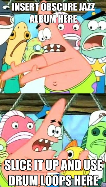 Insert obscure jazz album here Slice it up and use drum loops here  Push it somewhere else Patrick