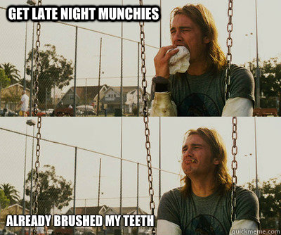 Get late night munchies already brushed my teeth  First World Stoner Problems