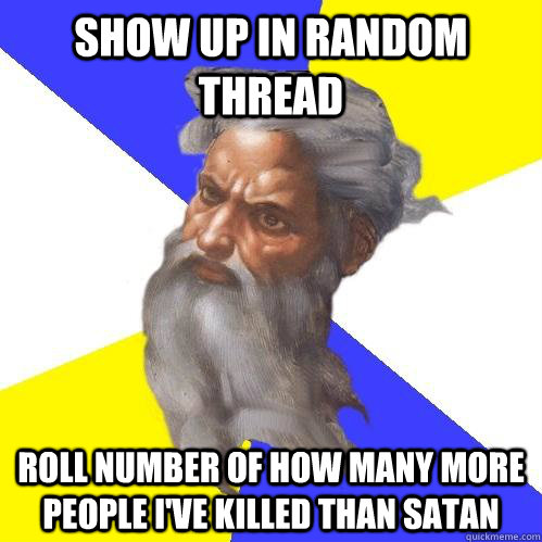 show up in random thread roll number of how many more people i've killed than satan  Advice God