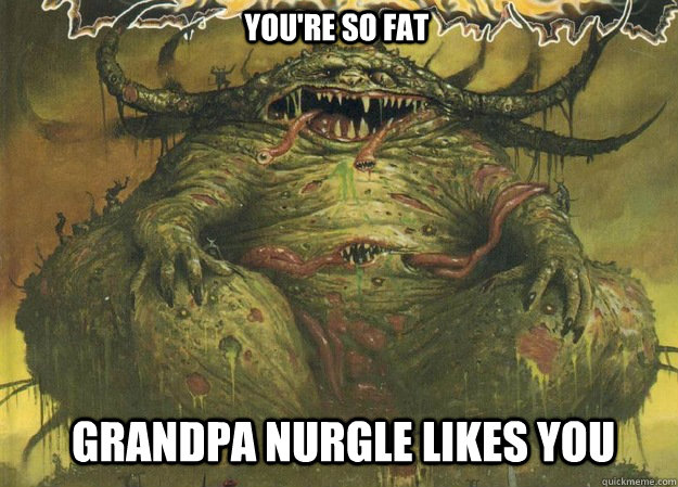 you're so fat Grandpa nurgle likes you - you're so fat Grandpa nurgle likes you  Grandfa Nurgle