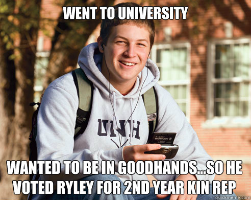 Went to University wanted to be in Goodhands...so he voted Ryley for 2nd year kin rep  College Freshman