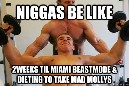 Niggas Be Like 2weeks til miami beastmode & Dieting to take mad mollys   