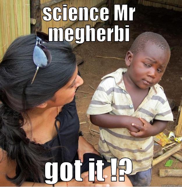 SCIENCE MR MEGHERBI GOT IT !? Skeptical Third World Kid