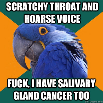 scratchy throat and hoarse voice fuck, I have salivary gland cancer too  Paranoid Parrot