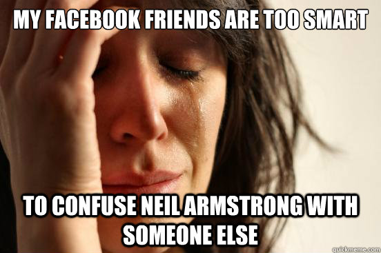 My facebook friends are too smart to confuse Neil Armstrong with someone else  First World Problems