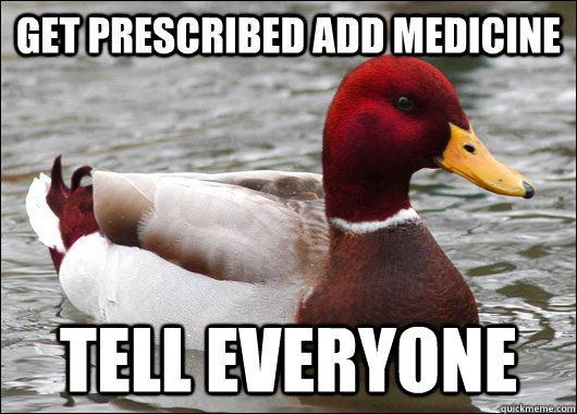 Get prescribed add medicine tell everyone  Malicious Advice Mallard