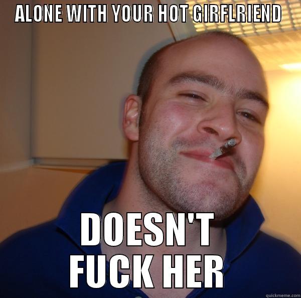 ALONE WITH YOUR HOT GIRFLRIEND DOESN'T FUCK HER Good Guy Greg 