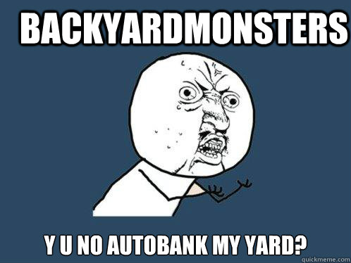 BackYardMonsters y u no autobank my yard?   Y U No
