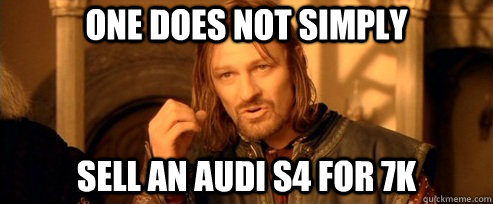 One does not simply Sell an audi s4 for 7k  One Does Not Simply