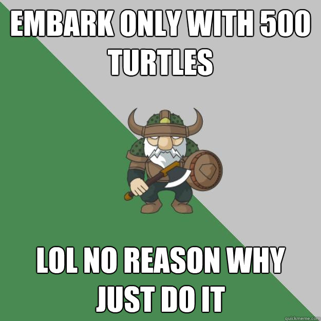 Embark only with 500 Turtles Lol no Reason Why just do it  Survival Dwarf
