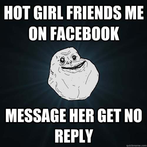 Hot Girl Friends me On Facebook message her get no reply  Forever Alone