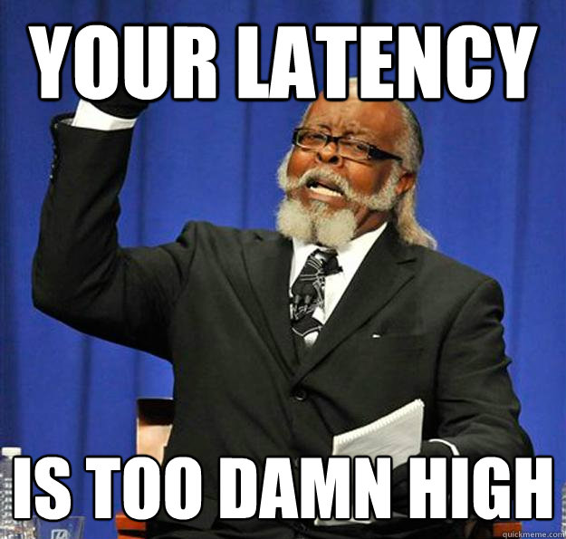 your latency Is too damn high  Jimmy McMillan