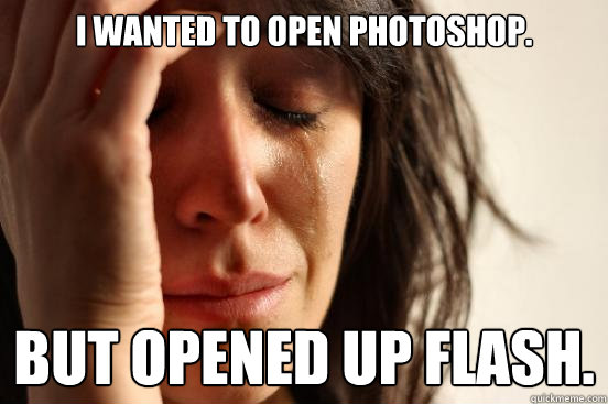 I wanted to open Photoshop. But opened up Flash.   First World Problems