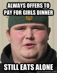 always offers to pay for girls dinner still eats alone  