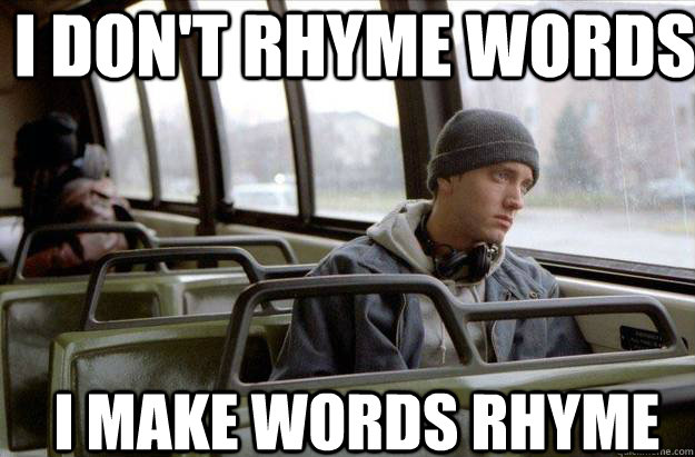 i don't rhyme words i make words rhyme   Eminem