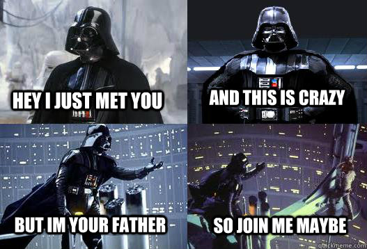 Hey i just met you and this is crazy but im your father so join me maybe  