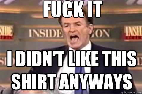 fuck it I didn't like this shirt anyways  Fuck It Bill OReilly