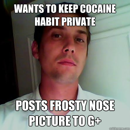 Wants to keep cocaine habit private posts frosty nose picture to g+  