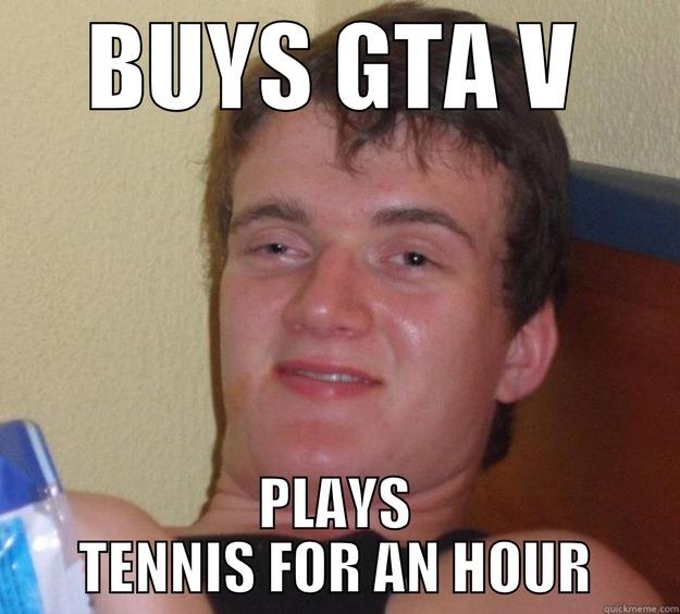 BUYS GTA V PLAYS TENNIS FOR AN HOUR 10 Guy