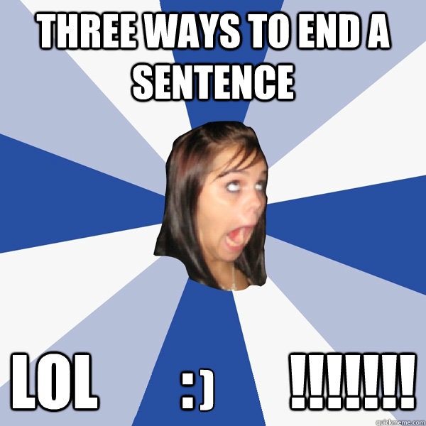Three ways to end a sentence lol       :        !!!!!!! )  Annoying Facebook Girl