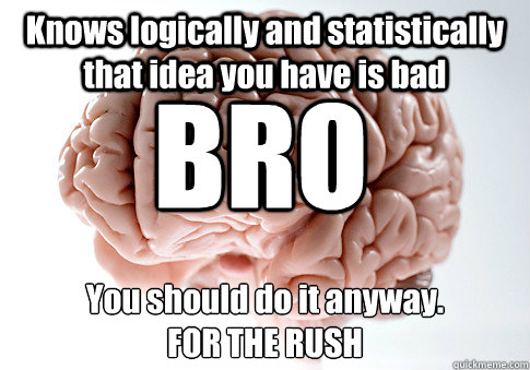 Knows logically and statistically that idea you have is bad You should do it anyway.
FOR THE RUSH BRO  Scumbag Brain