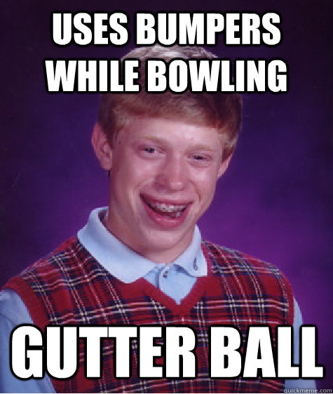uses bumpers while bowling gutter ball  Bad Luck Brian