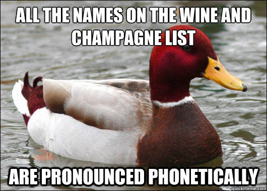All the names on the wine and champagne list
 are pronounced phonetically  Malicious Advice Mallard