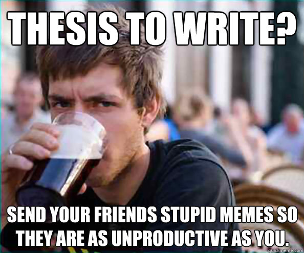 Thesis to write? Send your friends stupid memes so they are as unproductive as you. - Thesis to write? Send your friends stupid memes so they are as unproductive as you.  Lazy College Senior