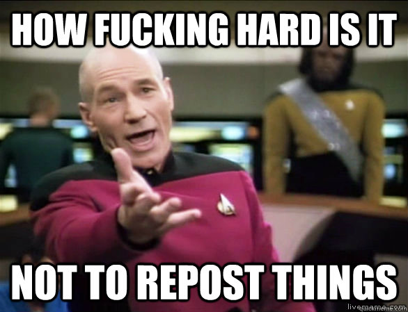 HOW FUCKING HARD IS IT NOT TO REPOST THINGS  Annoyed Picard HD