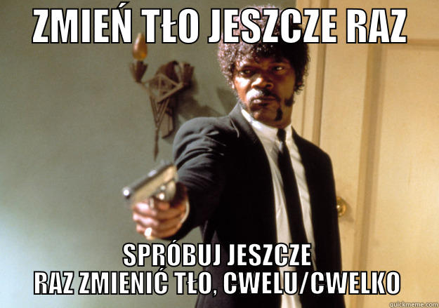     ZMIEŃ TŁO JESZCZE RAZ     SPRÓBUJ JESZCZE RAZ ZMIENIĆ TŁO, CWELU/CWELKO Samuel L Jackson