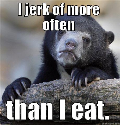 I JERK OF MORE OFTEN THAN I EAT. Confession Bear