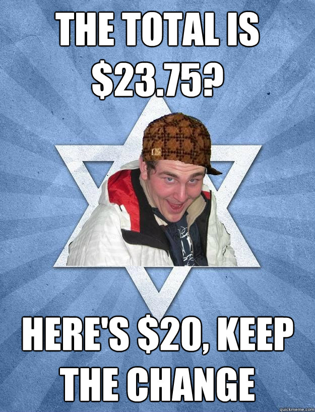The total is $23.75? Here's $20, keep the change  Scumbag