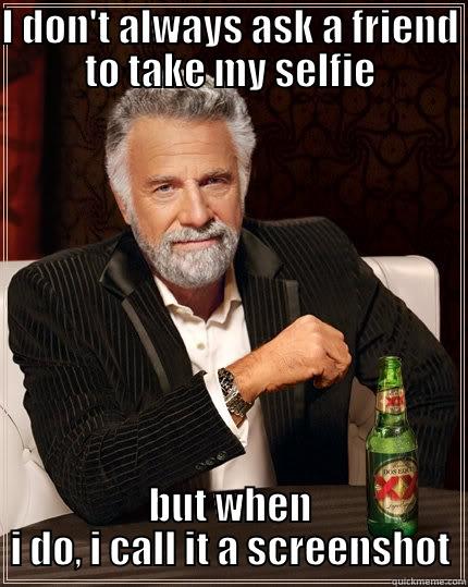 I DON'T ALWAYS ASK A FRIEND TO TAKE MY SELFIE BUT WHEN I DO, I CALL IT A SCREENSHOT The Most Interesting Man In The World