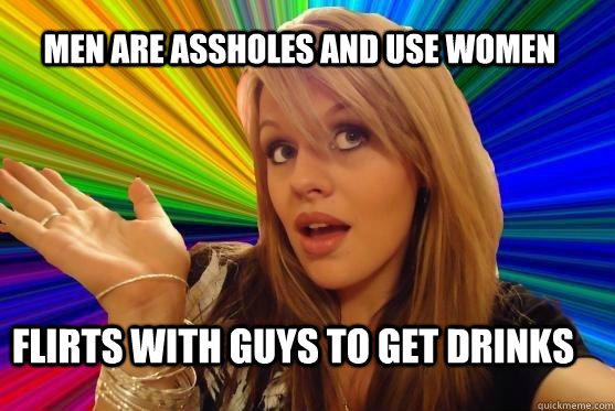 Men are assholes and use women Flirts with guys to get drinks  Blonde Bitch