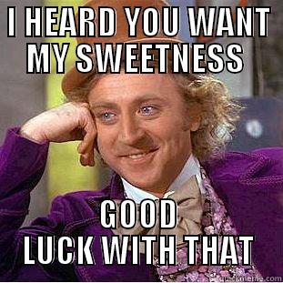 I HEARD YOU WANT MY SWEETNESS  GOOD LUCK WITH THAT Condescending Wonka